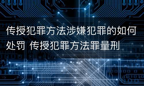 传授犯罪方法涉嫌犯罪的如何处罚 传授犯罪方法罪量刑