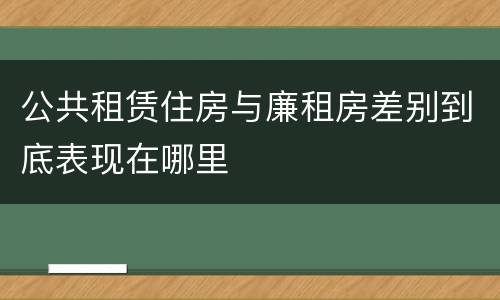 公共租赁住房与廉租房差别到底表现在哪里