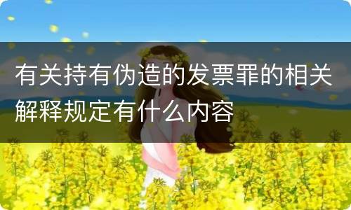 有关持有伪造的发票罪的相关解释规定有什么内容
