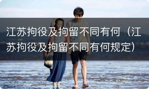 江苏拘役及拘留不同有何（江苏拘役及拘留不同有何规定）