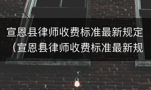 宣恩县律师收费标准最新规定（宣恩县律师收费标准最新规定是多少）