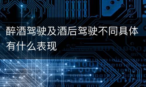 醉酒驾驶及酒后驾驶不同具体有什么表现