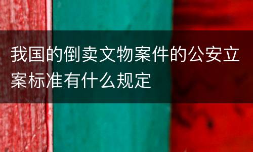 我国的倒卖文物案件的公安立案标准有什么规定