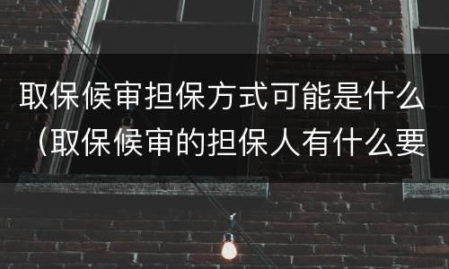 取保候审担保方式可能是什么（取保候审的担保人有什么要求）