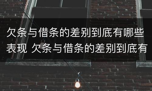 欠条与借条的差别到底有哪些表现 欠条与借条的差别到底有哪些表现呢