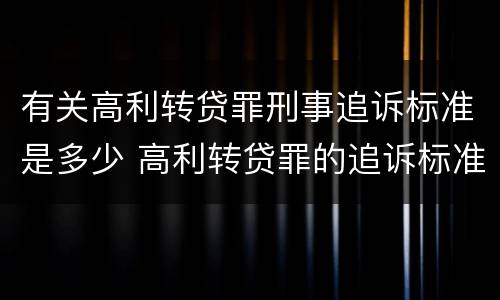 有关高利转贷罪刑事追诉标准是多少 高利转贷罪的追诉标准