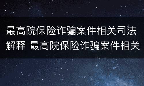 最高院保险诈骗案件相关司法解释 最高院保险诈骗案件相关司法解释最新