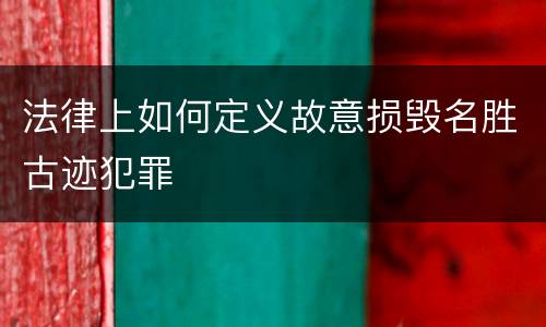 法律上如何定义故意损毁名胜古迹犯罪