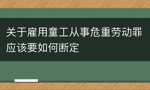 关于雇用童工从事危重劳动罪应该要如何断定