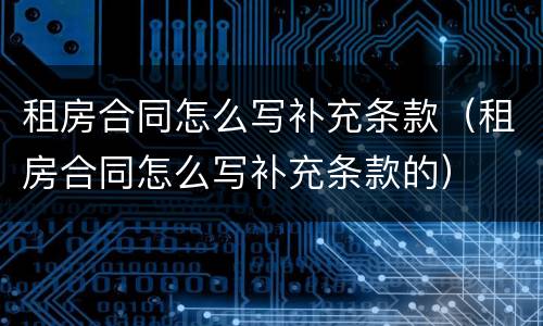 租房合同怎么写补充条款（租房合同怎么写补充条款的）