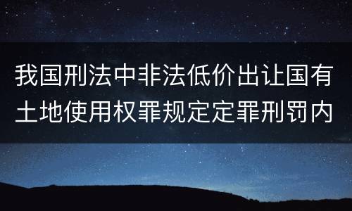我国刑法中非法低价出让国有土地使用权罪规定定罪刑罚内容是多少
