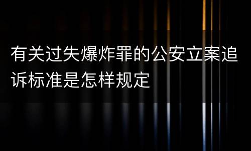 有关过失爆炸罪的公安立案追诉标准是怎样规定