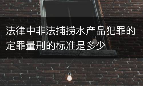 法律中非法捕捞水产品犯罪的定罪量刑的标准是多少