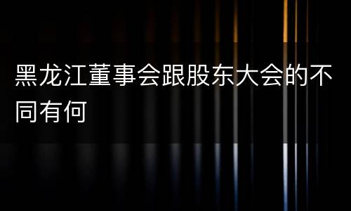 黑龙江董事会跟股东大会的不同有何