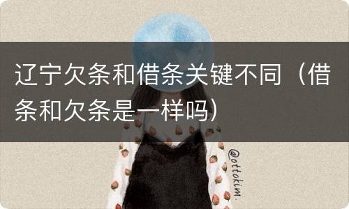 辽宁欠条和借条关键不同（借条和欠条是一样吗）