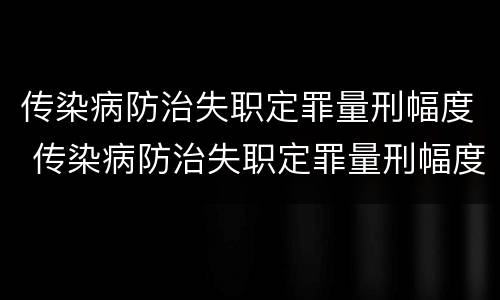 传染病防治失职定罪量刑幅度 传染病防治失职定罪量刑幅度是多少