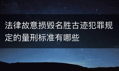 法律故意损毁名胜古迹犯罪规定的量刑标准有哪些