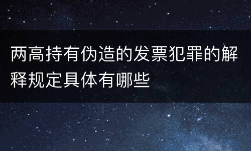 两高持有伪造的发票犯罪的解释规定具体有哪些