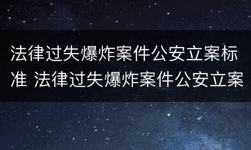 法律过失爆炸案件公安立案标准 法律过失爆炸案件公安立案标准是多少