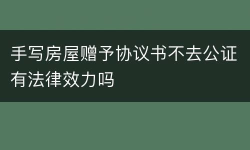 手写房屋赠予协议书不去公证有法律效力吗