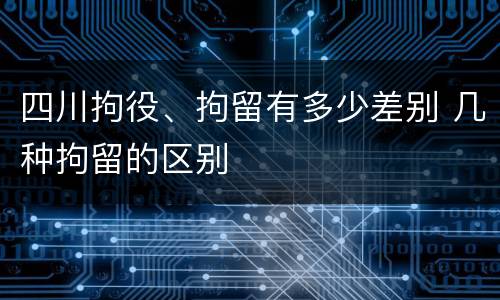 四川拘役、拘留有多少差别 几种拘留的区别