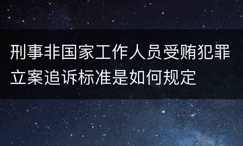 刑事非国家工作人员受贿犯罪立案追诉标准是如何规定