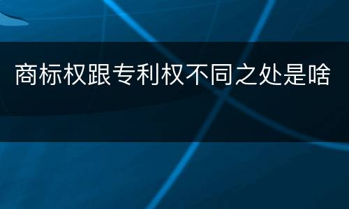 商标权跟专利权不同之处是啥