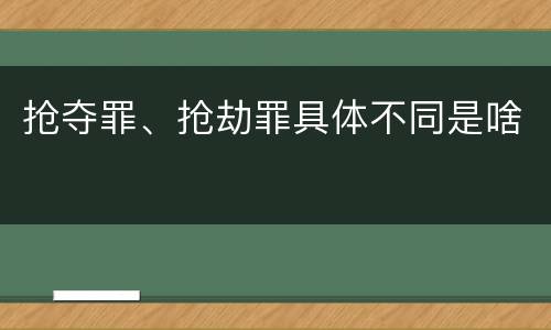 抢夺罪、抢劫罪具体不同是啥