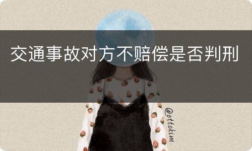 交通事故对方不赔偿是否判刑