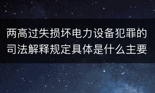 两高过失损坏电力设备犯罪的司法解释规定具体是什么主要内容