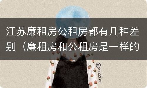 江苏廉租房公租房都有几种差别（廉租房和公租房是一样的吗）