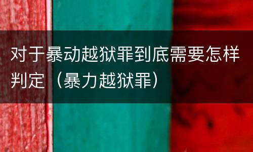 对于暴动越狱罪到底需要怎样判定（暴力越狱罪）
