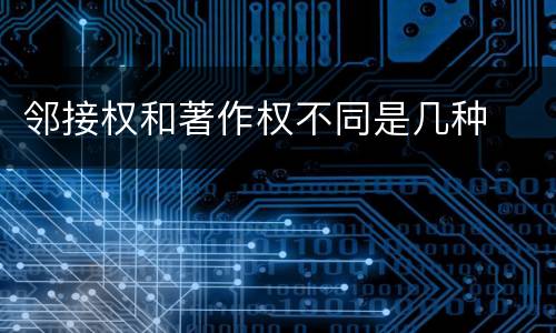 邻接权和著作权不同是几种