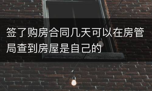 签了购房合同几天可以在房管局查到房屋是自己的