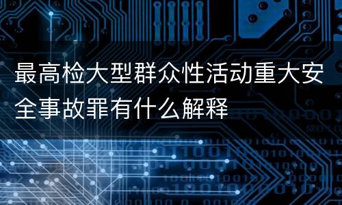 最高检大型群众性活动重大安全事故罪有什么解释