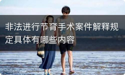 非法进行节育手术案件解释规定具体有哪些内容