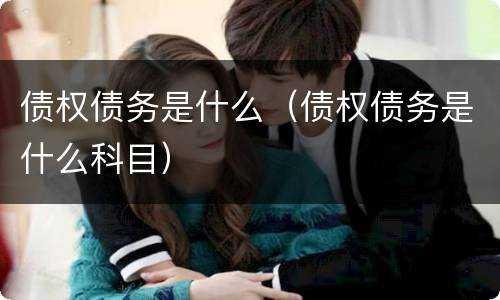 债权债务是什么（债权债务是什么科目）