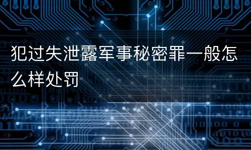 犯过失泄露军事秘密罪一般怎么样处罚
