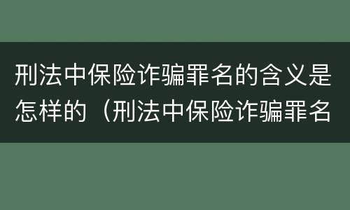 刑法中保险诈骗罪名的含义是怎样的（刑法中保险诈骗罪名的含义是怎样的规定）