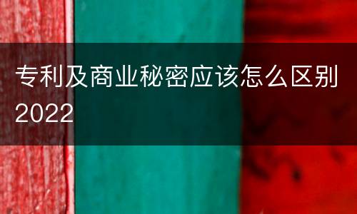 专利及商业秘密应该怎么区别2022