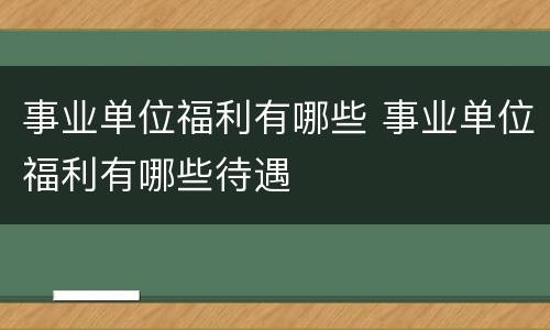 事业单位福利有哪些 事业单位福利有哪些待遇