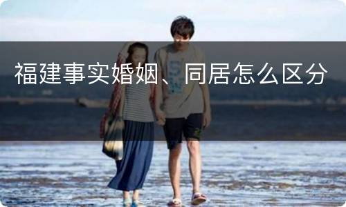 福建事实婚姻、同居怎么区分