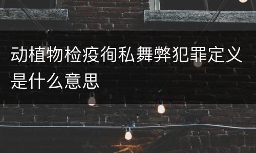 动植物检疫徇私舞弊犯罪定义是什么意思