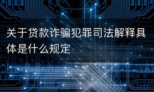 关于贷款诈骗犯罪司法解释具体是什么规定