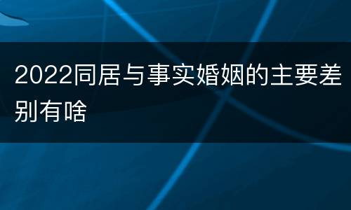 2022同居与事实婚姻的主要差别有啥