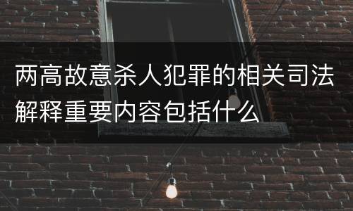 两高故意杀人犯罪的相关司法解释重要内容包括什么