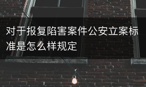对于报复陷害案件公安立案标准是怎么样规定