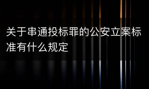 关于串通投标罪的公安立案标准有什么规定