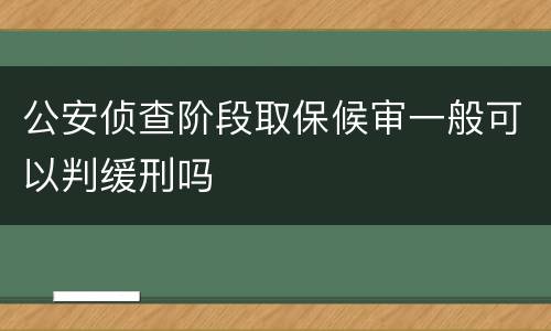 公安侦查阶段取保候审一般可以判缓刑吗