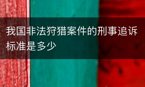 我国非法狩猎案件的刑事追诉标准是多少